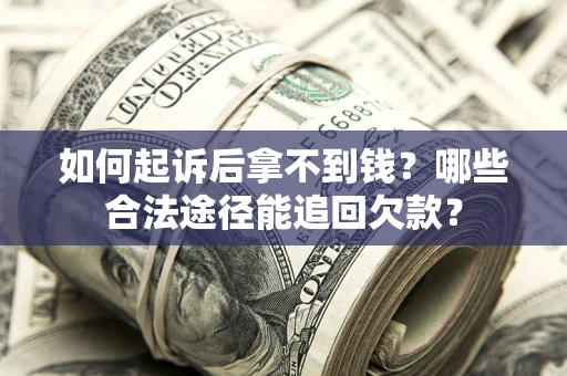 济南如何起诉后拿不到钱？哪些合法途径能追回欠款？