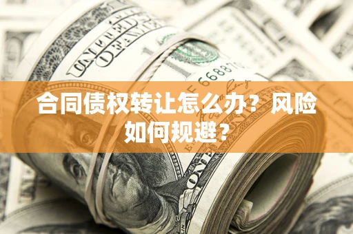 济南合同债权转让怎么办？风险如何规避？
