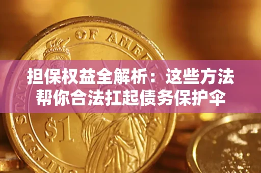 济南担保权益全解析：这些方法帮你合法扛起债务保护伞