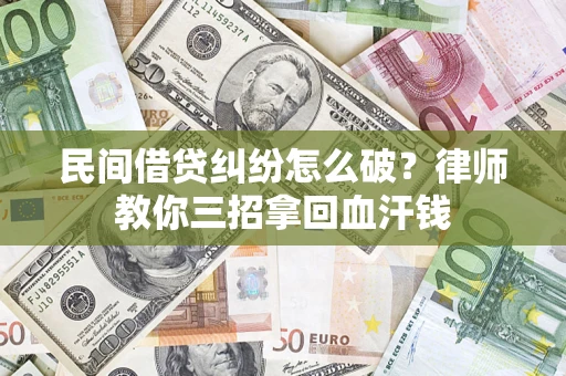 济南民间借贷纠纷怎么破？律师教你三招拿回血汗钱