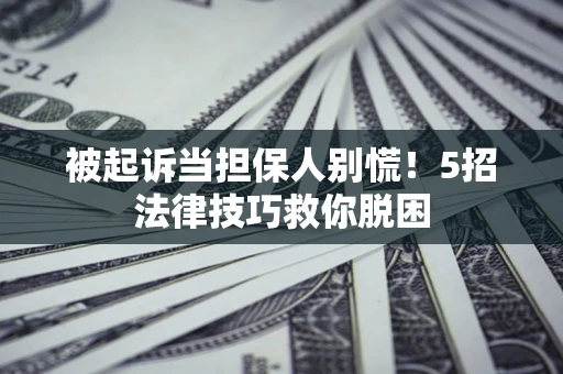 济南被起诉当担保人别慌！5招法律技巧救你脱困