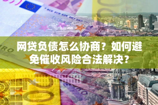 济南网贷负债怎么协商？如何避免催收风险合法解决？