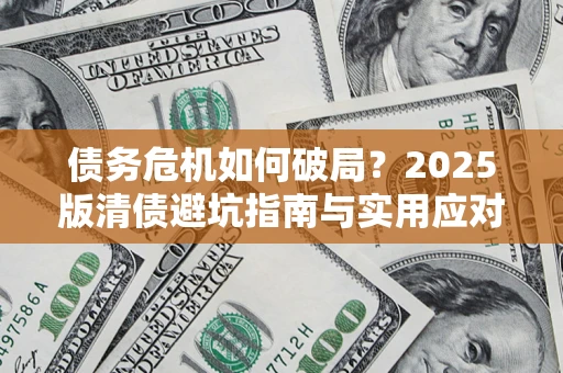 济南债务危机如何破局？2025版清债避坑指南与实用应对策略