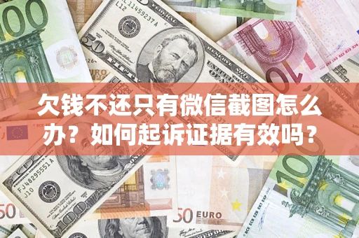 济南欠钱不还只有微信截图怎么办？如何起诉证据有效吗？