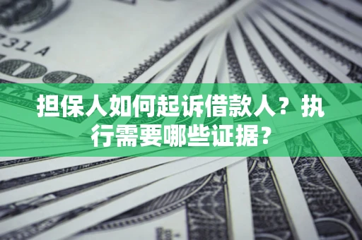 济南担保人如何起诉借款人？执行需要哪些证据？