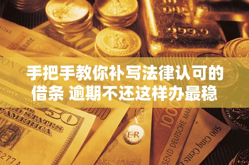 济南手把手教你补写法律认可的借条 逾期不还这样办最稳妥