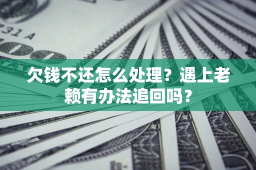 济南欠钱不还怎么处理？遇上老赖有办法追回吗？