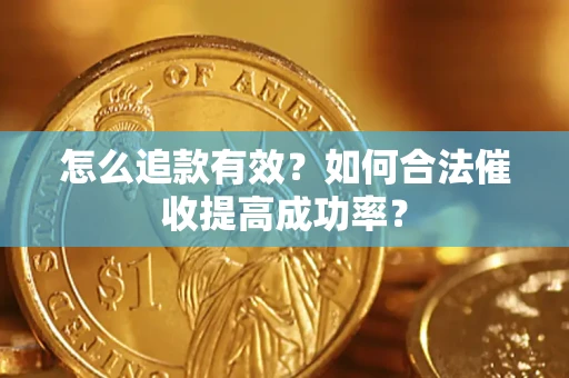 济南怎么追款有效？如何合法催收提高成功率？
