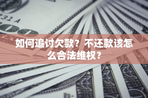 济南如何追讨欠款？不还款该怎么合法维权？