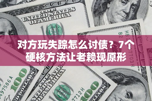 济南对方玩失踪怎么讨债？7个硬核方法让老赖现原形