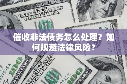 济南催收非法债务怎么处理？如何规避法律风险？