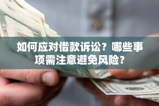 济南如何应对借款诉讼？哪些事项需注意避免风险？
