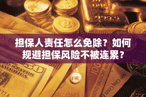 济南担保人责任怎么免除？如何规避担保风险不被连累？