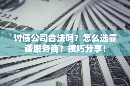 济南讨债公司合法吗？怎么选靠谱服务商？技巧分享！