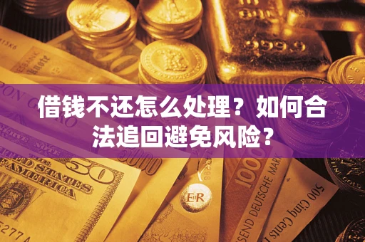 济南借钱不还怎么处理？如何合法追回避免风险？
