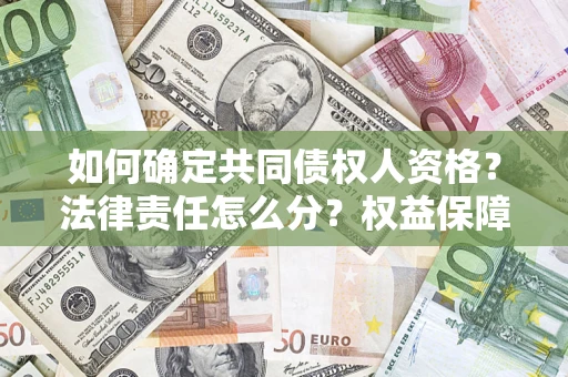 济南如何确定共同债权人资格？法律责任怎么分？权益保障技巧揭秘！