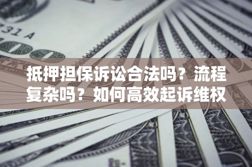 济南抵押担保诉讼合法吗？流程复杂吗？如何高效起诉维权？