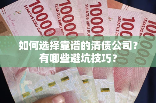 济南如何选择靠谱的清债公司？有哪些避坑技巧？