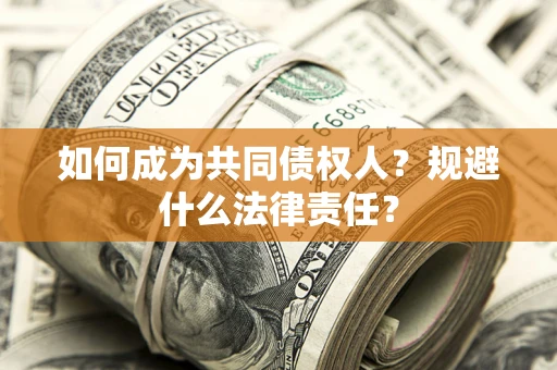 济南如何成为共同债权人？规避什么法律责任？