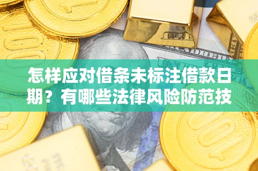 济南怎样应对借条未标注借款日期？有哪些法律风险防范技巧？