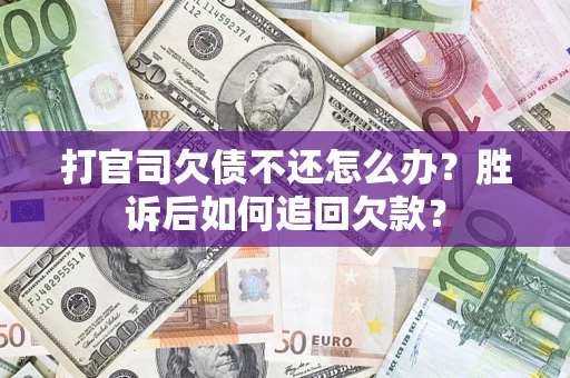 济南打官司欠债不还怎么办？胜诉后如何追回欠款？