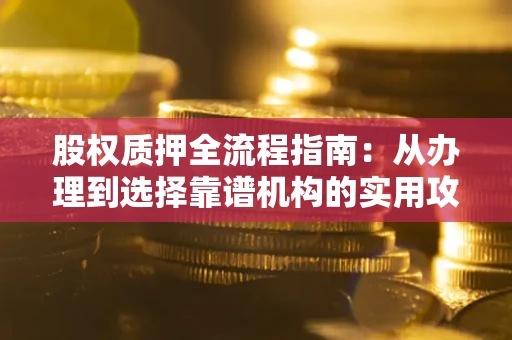 济南股权质押全流程指南：从办理到选择靠谱机构的实用攻略