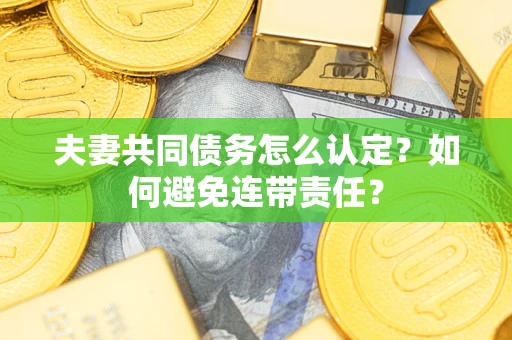 济南夫妻共同债务怎么认定？如何避免连带责任？
