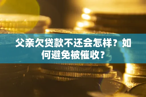 济南父亲欠贷款不还会怎样？如何避免被催收？