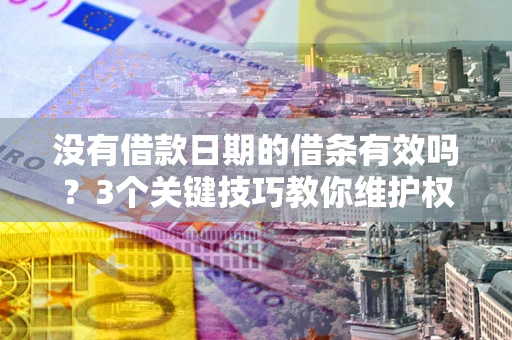 济南没有借款日期的借条有效吗？3个关键技巧教你维护权益
