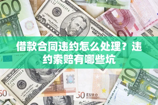 济南借款合同违约怎么处理？违约索赔有哪些坑