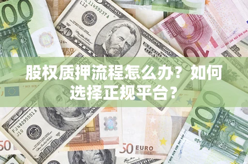 济南股权质押流程怎么办？如何选择正规平台？