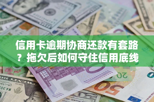 济南信用卡逾期协商还款有套路？拖欠后如何守住信用底线？