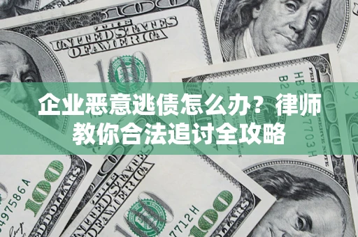 济南企业恶意逃债怎么办？律师教你合法追讨全攻略
