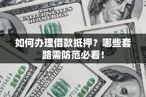 济南如何办理借款抵押？哪些套路需防范必看！
