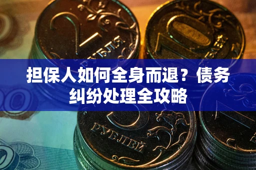 济南担保人如何全身而退？债务纠纷处理全攻略