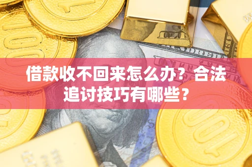 济南借款收不回来怎么办？合法追讨技巧有哪些？