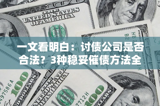 济南一文看明白：讨债公司是否合法？3种稳妥催债方法全解析