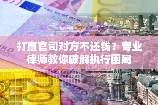 济南打赢官司对方不还钱？专业律师教你破解执行困局