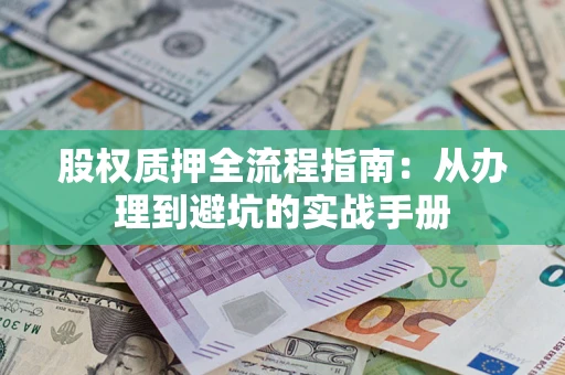 济南股权质押全流程指南：从办理到避坑的实战手册