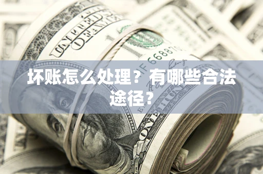 济南坏账怎么处理？有哪些合法途径？