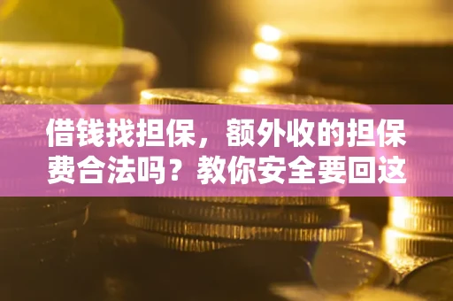 济南借钱找担保，额外收的担保费合法吗？教你安全要回这笔钱