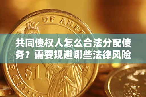 济南共同债权人怎么合法分配债务？需要规避哪些法律风险？