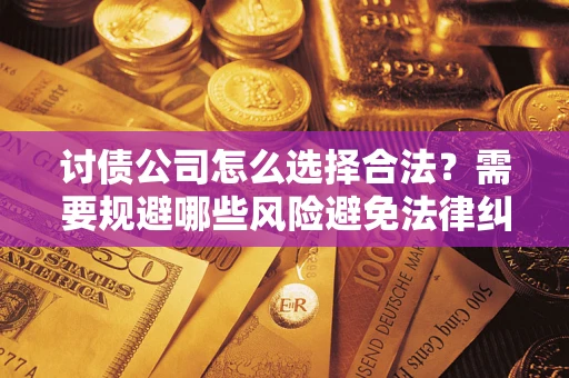 济南讨债公司怎么选择合法?需要规避哪些风险避免法律纠纷? 济南讨债公司怎么选择合法?需要规避哪些风险避免法律纠纷?