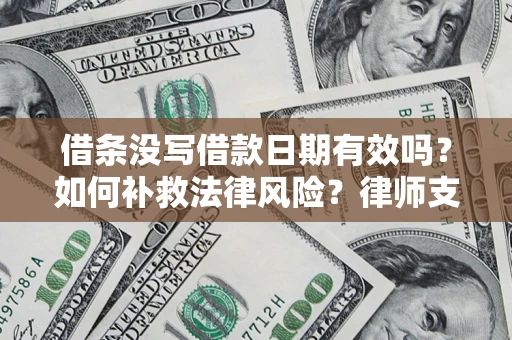 济南借条没写借款日期有效吗？如何补救法律风险？律师支招