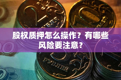 济南股权质押怎么操作？有哪些风险要注意？