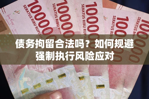 济南债务拘留合法吗？如何规避强制执行风险应对