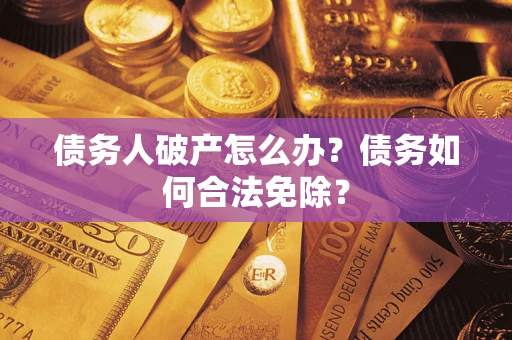 济南债务人破产怎么办？债务如何合法免除？