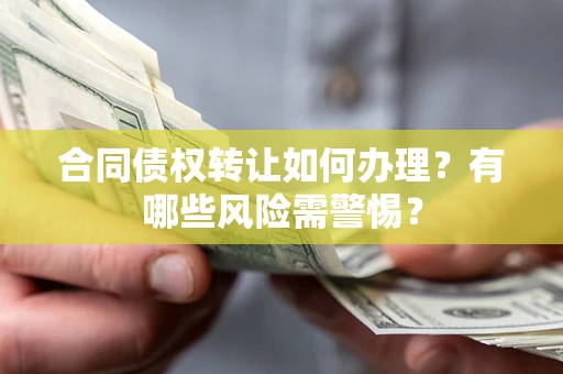 济南合同债权转让如何办理？有哪些风险需警惕？