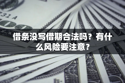 济南借条没写借期合法吗？有什么风险要注意？