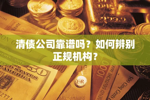 济南清债公司靠谱吗？如何辨别正规机构？